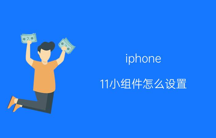 iphone 11小组件怎么设置 iphone11左上角时间设置？